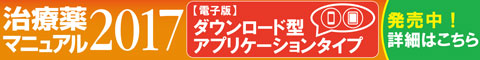 『治療薬マニュアル 2017【電子版】ダウンロード型アプリケーションタイプ』 特設サイト 詳細はこちら