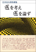 岩井宏方著作撰集　医を考え 医を論ず