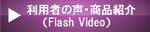 利用者の声・商品紹介（Flash Video）