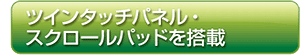 ツインタッチパネル・スクロールパッドを搭載