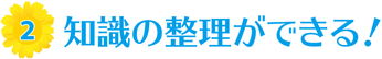 （2）知識の整理ができる！