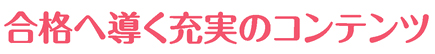 合格へ導く充実のコンテンツ