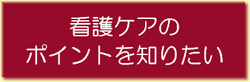 「看護ケアのポイントを知りたい」